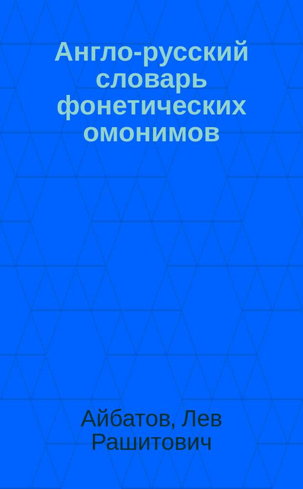 Англо-русский словарь фонетических омонимов = English-Russian dictionary of homophones : Более 3500 омонимов