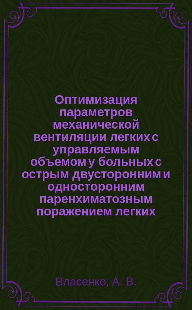 Оптимизация параметров механической вентиляции легких с управляемым объемом у больных с острым двусторонним и односторонним паренхиматозным поражением легких : Пособие для врачей