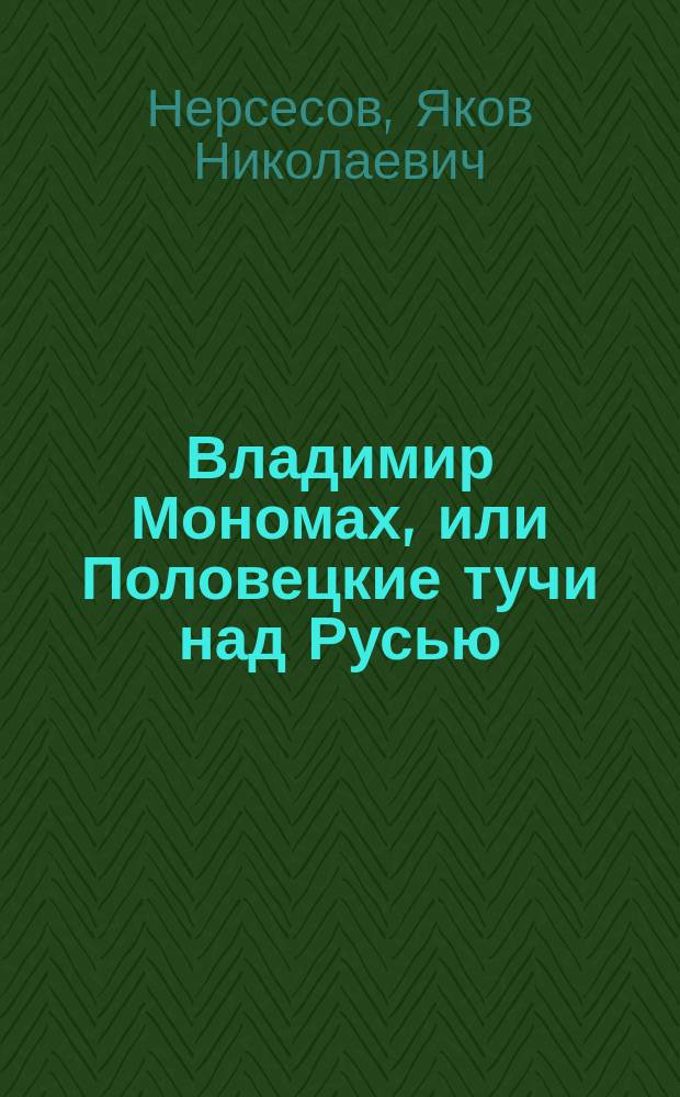 Владимир Мономах, или Половецкие тучи над Русью : Для сред. шк. возраста