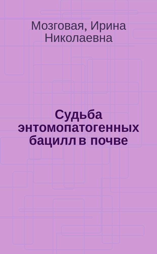 Судьба энтомопатогенных бацилл в почве : Автореф. дис. на соиск. учен. степ. к.б.н. : Спец. 03.00.07