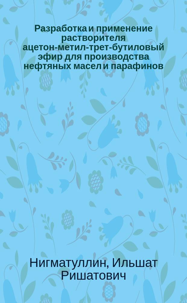 Разработка и применение растворителя ацетон-метил-трет-бутиловый эфир для производства нефтяных масел и парафинов : Автореф. дис. на соиск. учен. степ. к.т.н. : Спец. 05.17.07