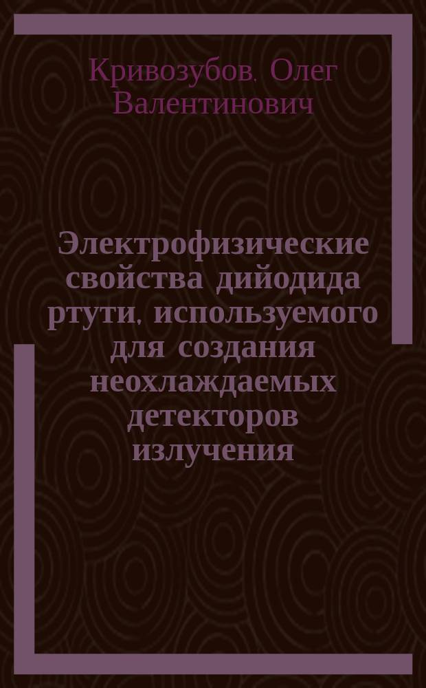 Электрофизические свойства дийодида ртути, используемого для создания неохлаждаемых детекторов излучения : Автореф. дис. на соиск. учен. степ. к.ф.-м.н. : Спец. 01.04.07
