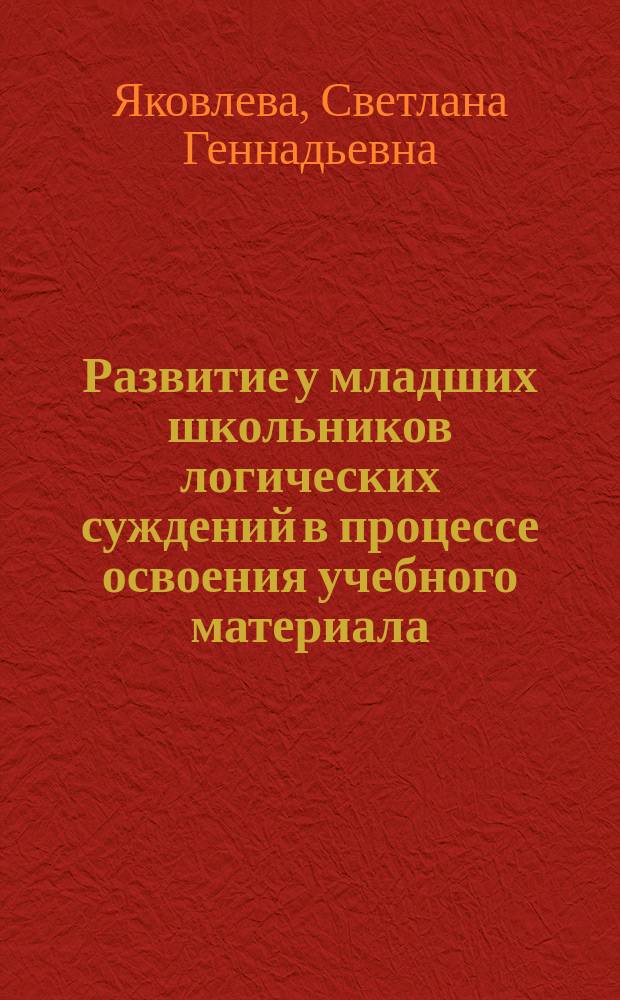 Развитие у младших школьников логических суждений в процессе освоения учебного материала : Автореф. дис. на соиск. учен. степ. к.п.н. : Спец. 13.00.01