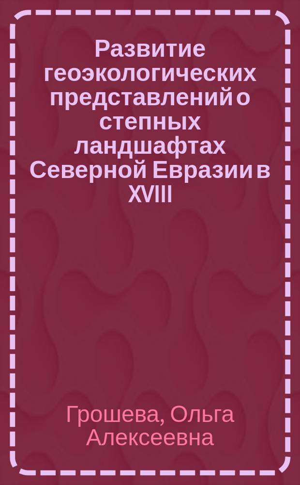 Развитие геоэкологических представлений о степных ландшафтах Северной Евразии в XVIII - XX веках : Автореф. дис. на соиск. учен. степ. к.г.н. : Спец. 25.00.36