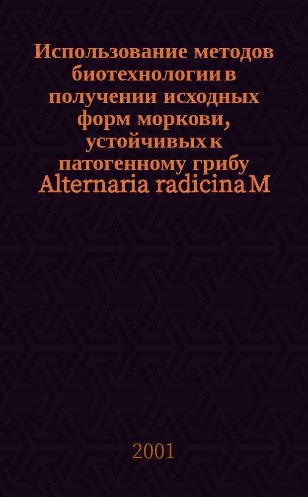 Использование методов биотехнологии в получении исходных форм моркови, устойчивых к патогенному грибу Alternaria radicina M., Dr. Et E. : Автореф. дис. на соиск. учен. степ. к.б.н. : Спец. 03.00.23