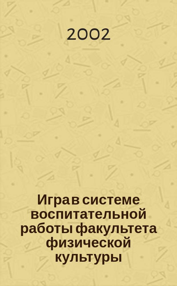 Игра в системе воспитательной работы факультета физической культуры : Автореф. дис. на соиск. учен. степ. к.п.н. : Спец. 13.00.02