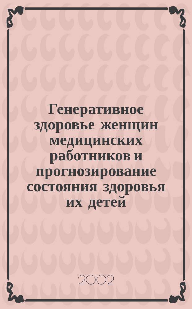 Генеративное здоровье женщин медицинских работников и прогнозирование состояния здоровья их детей : Автореф. дис. на соиск. учен. степ. к.м.н. : Спец. 14.00.09 : Спец. 14.00.01