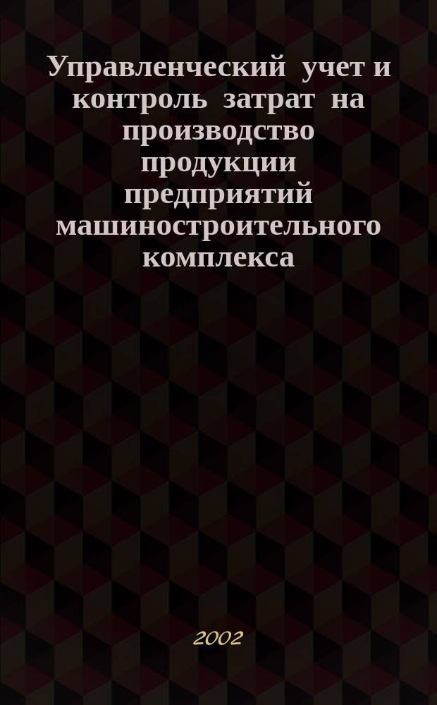 Управленческий учет и контроль затрат на производство продукции предприятий машиностроительного комплекса : Автореф. дис. на соиск. учен. степ. к.э.н. : Спец. 08.00.12