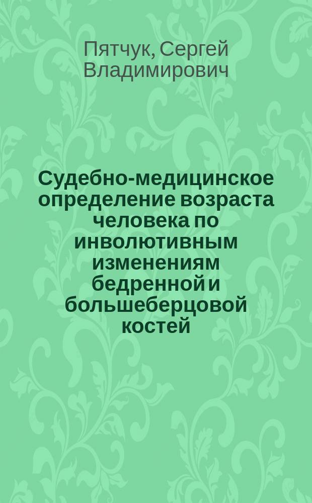 Судебно-медицинское определение возраста человека по инволютивным изменениям бедренной и большеберцовой костей : Автореф. дис. на соиск. учен. степ. к.м.н. : Спец. 14.00.24