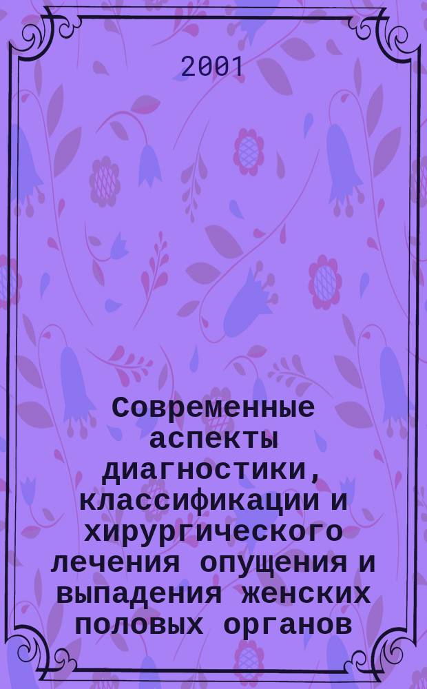 Современные аспекты диагностики, классификации и хирургического лечения опущения и выпадения женских половых органов : Автореф. дис. на соиск. учен. степ. д.м.н. : Спец. 14.00.01