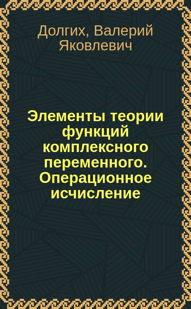 Элементы теории функций комплексного переменного. Операционное исчисление (теория интеграла Лапласа) : Учеб. пособие