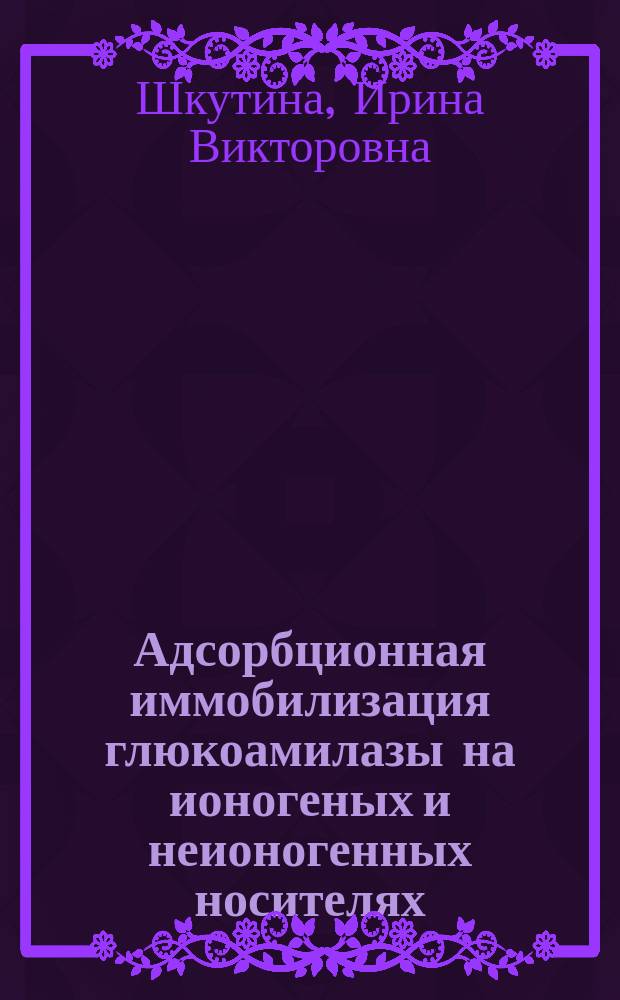 Адсорбционная иммобилизация глюкоамилазы на ионогеных и неионогенных носителях : Автореф. дис. на соиск. учен. степ. к.б.н. : Спец. 03.00.04