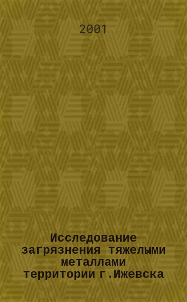 Исследование загрязнения тяжелыми металлами территории г.Ижевска : Автореф. дис. на соиск. учен. степ. к.г.н. : Спец. 25.00.36