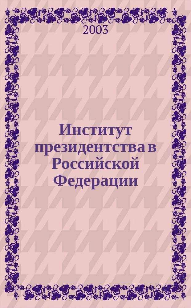 Институт президентства в Российской Федерации : (Конституц.-правовая характеристика)