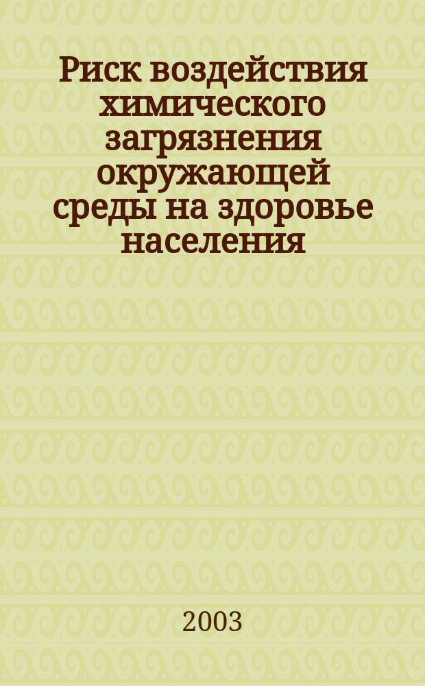 Риск воздействия химического загрязнения окружающей среды на здоровье населения : От оценки к практ. действиям