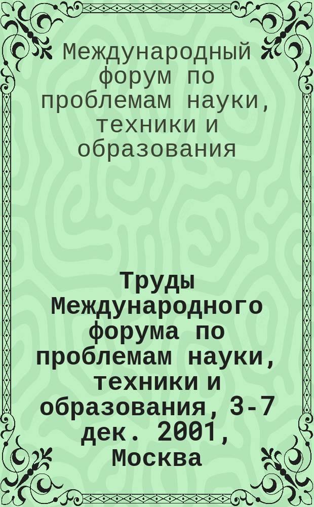 Труды Международного форума по проблемам науки, техники и образования, 3-7 дек. 2001, Москва, Россия