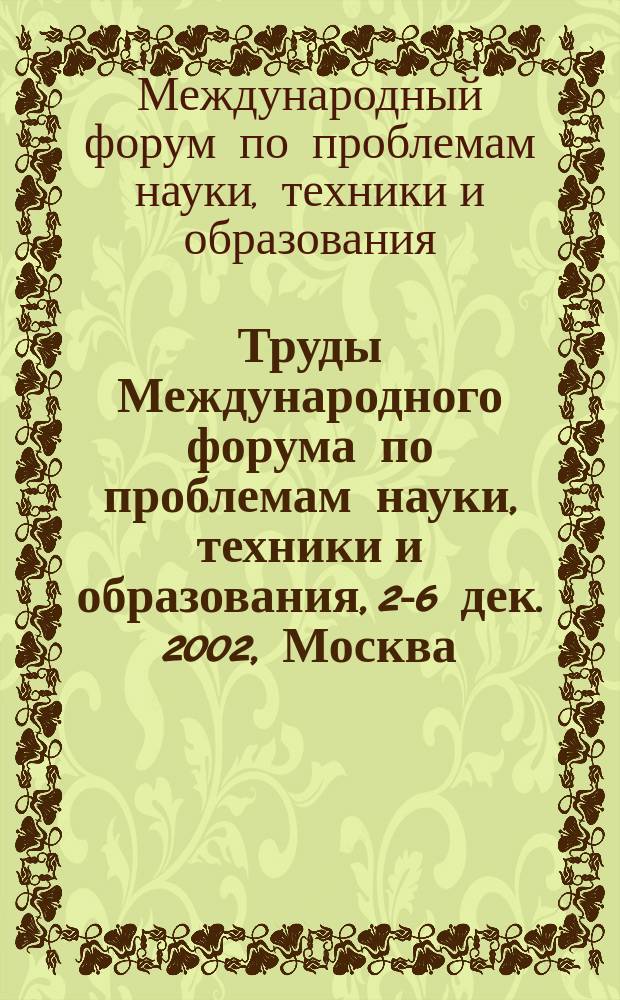 Труды Международного форума по проблемам науки, техники и образования, 2-6 дек. 2002, Москва, Россия