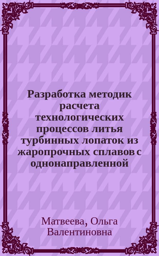 Разработка методик расчета технологических процессов литья турбинных лопаток из жаропрочных сплавов с однонаправленной, монокристаллической и композиционной структурами : Автореф. дис. на соиск. учен. степ. канд. техн. наук : 05.16.04 : Спец