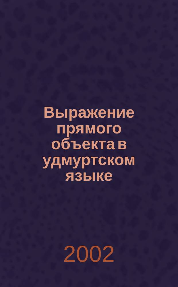 Выражение прямого объекта в удмуртском языке : (В историко-сопостав. плане) : Автореф. дис. на соиск. учен. степ. к.филол.н. : Спец. 10.02.02