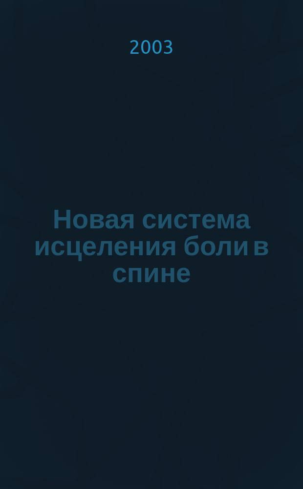 Новая система исцеления боли в спине : Оздоровление позвоночника и избавление от хронич. болей