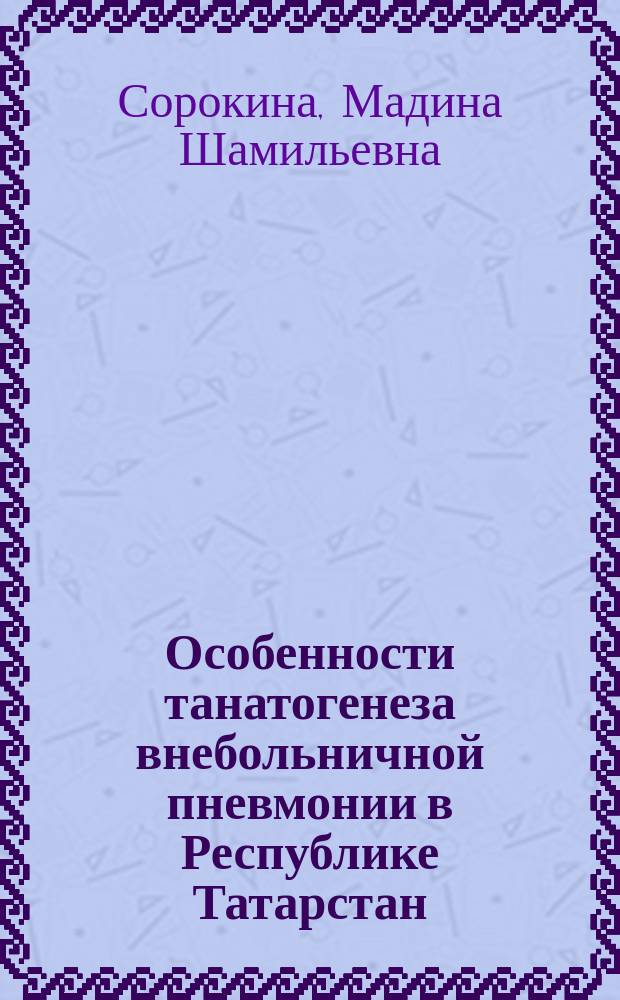 Особенности танатогенеза внебольничной пневмонии в Республике Татарстан: клинико-эпидемиологическое исследование : Автореф. дис. на соиск. учен. степ. к.м.н. : Спец. 14.00.43
