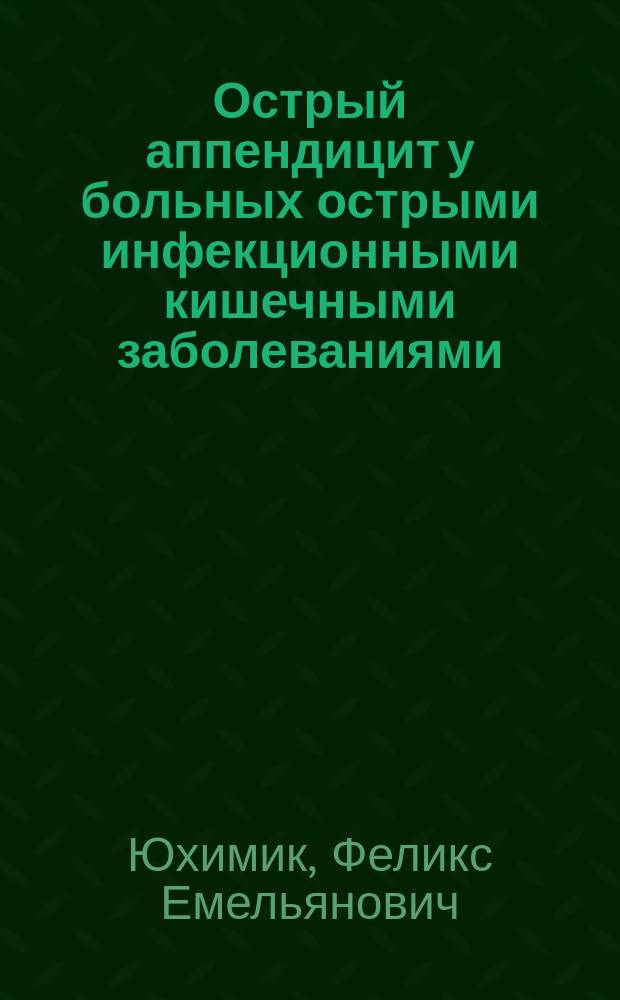 Острый аппендицит у больных острыми инфекционными кишечными заболеваниями : Автореф. дис. на соиск. учен. степ. к.м.н. : Спец. 14.00.27