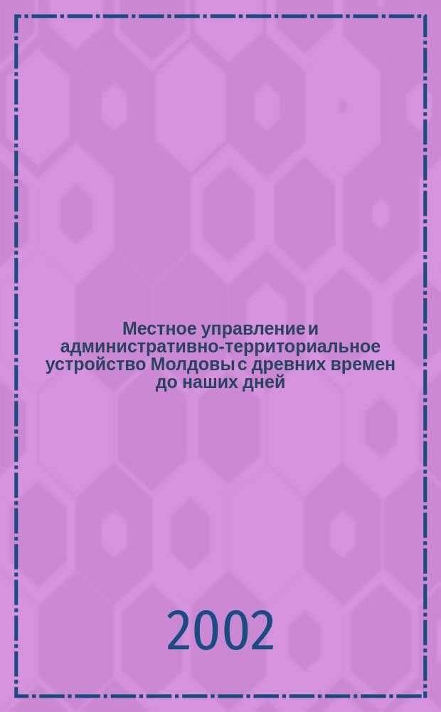 Местное управление и административно-территориальное устройство Молдовы с древних времен до наших дней : Учеб. пособие для студентов юрид. и ист. спец