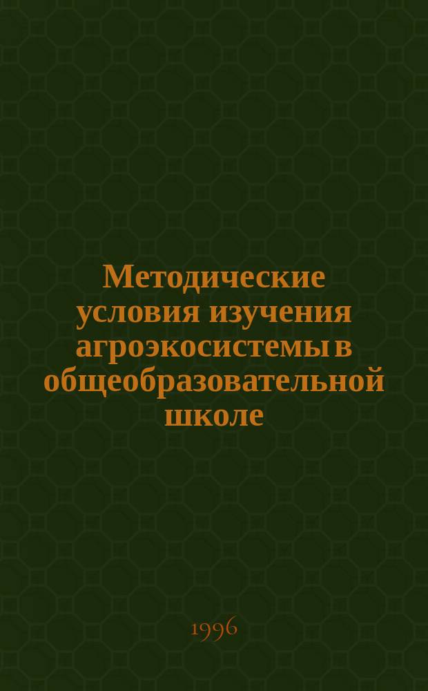 Методические условия изучения агроэкосистемы в общеобразовательной школе : IX - X класс : Автореф. дис. на соиск. учен. степ. к.п.н. : Спец. 13.00.02