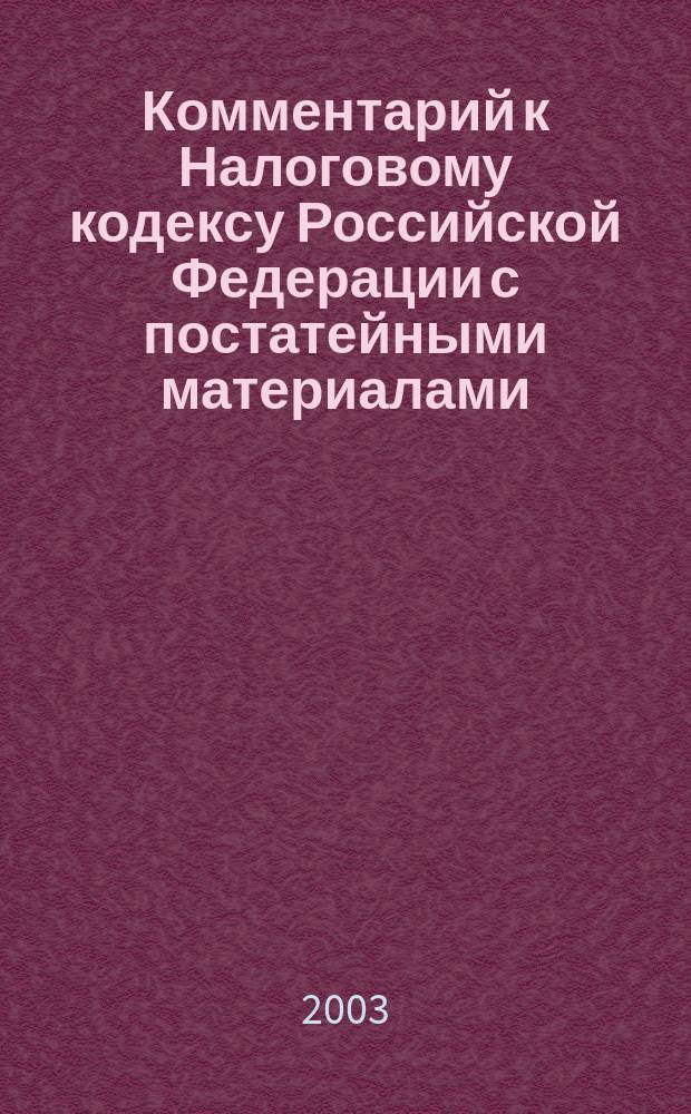 Комментарий к Налоговому кодексу Российской Федерации с постатейными материалами. Часть первая и вторая : По сост. на 15 марта 2003 г