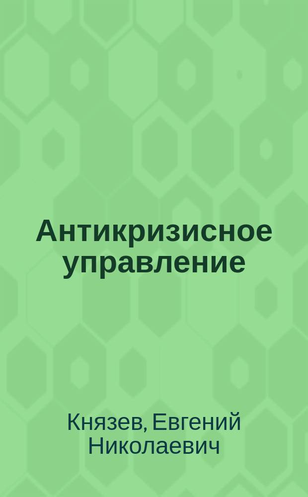 Антикризисное управление: принципы организации и механизмы принятия решений : Автореф. дис. на соиск. учен. степ. к.э.н. : Спец. 08.00.05