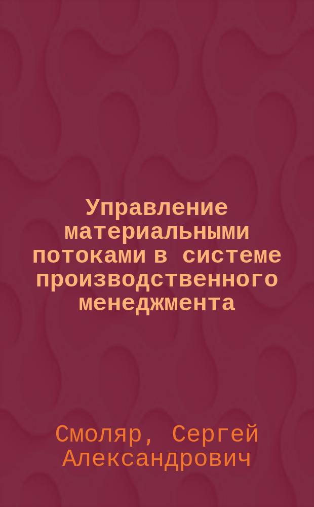 Управление материальными потоками в системе производственного менеджмента : Автореф. дис. на соиск. учен. степ. к.э.н. : Спец. 08.00.05