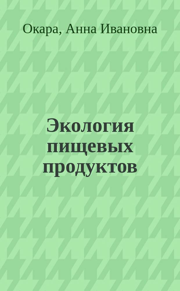 Экология пищевых продуктов : Учеб. пособие для студентов, обучающихся по специальности 351100 "Товароведение и экспертиза товаров"