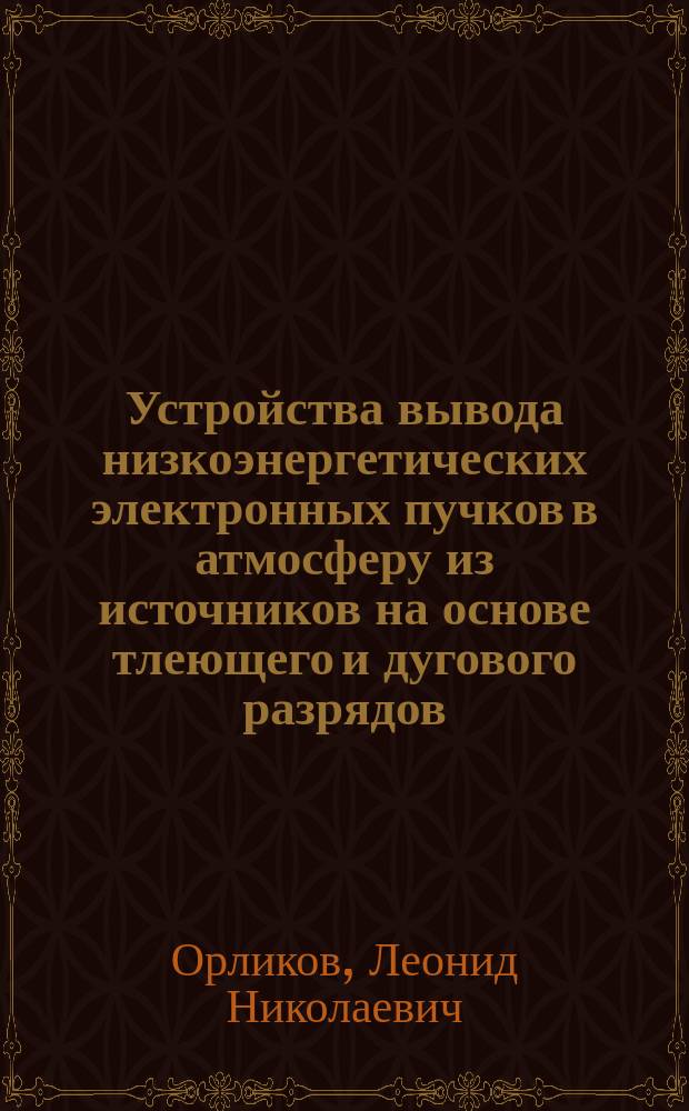 Устройства вывода низкоэнергетических электронных пучков в атмосферу из источников на основе тлеющего и дугового разрядов : Автореф. дис. на соиск. учен. степ. д-ра техн. наук : 01.04.04 : Спец
