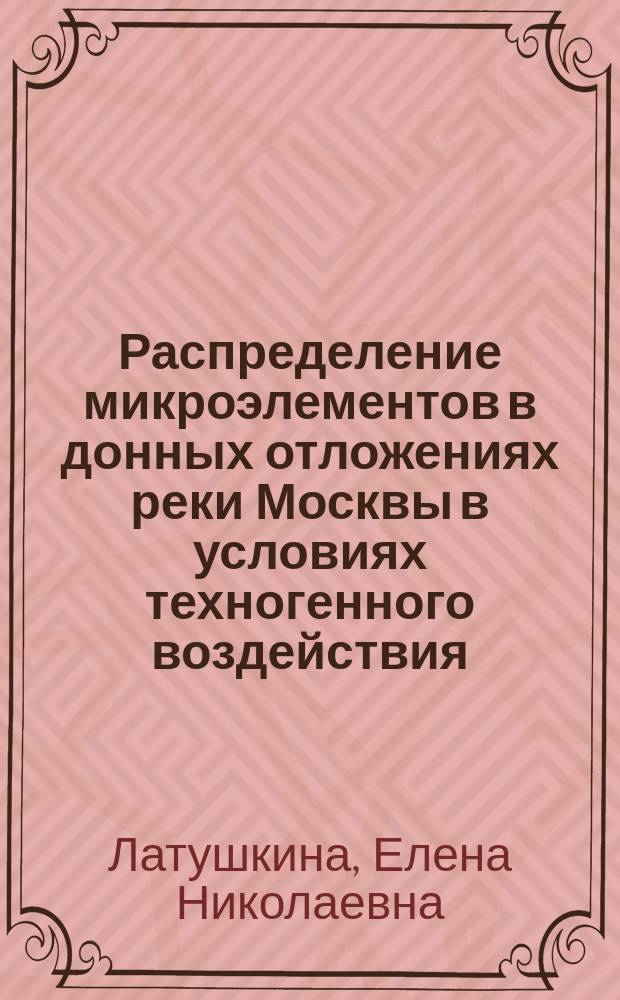 Распределение микроэлементов в донных отложениях реки Москвы в условиях техногенного воздействия : Автореф. дис. на соиск. учен. степ. к.г.-м.н. : Спец. 25.00.36