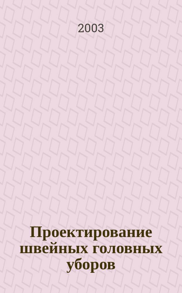 Проектирование швейных головных уборов : По направлению 656100 "Технология и конструирование изделий лег. пром-сти" (по спец. 280900)