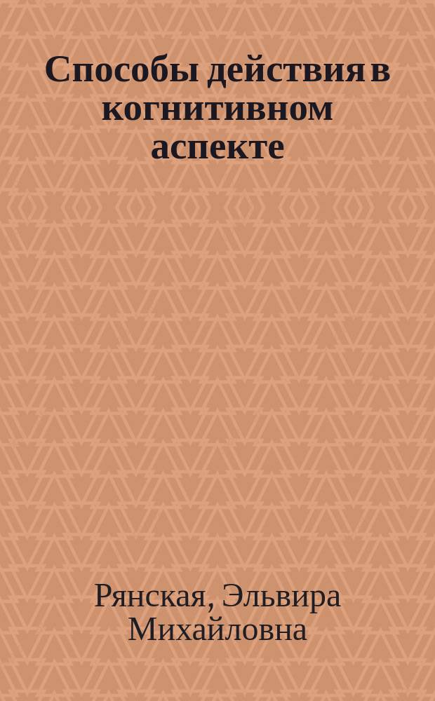 Способы действия в когнитивном аспекте : Автореф. дис. на соиск. учен. степ. д.филол.н. : Спец. 10.02.19