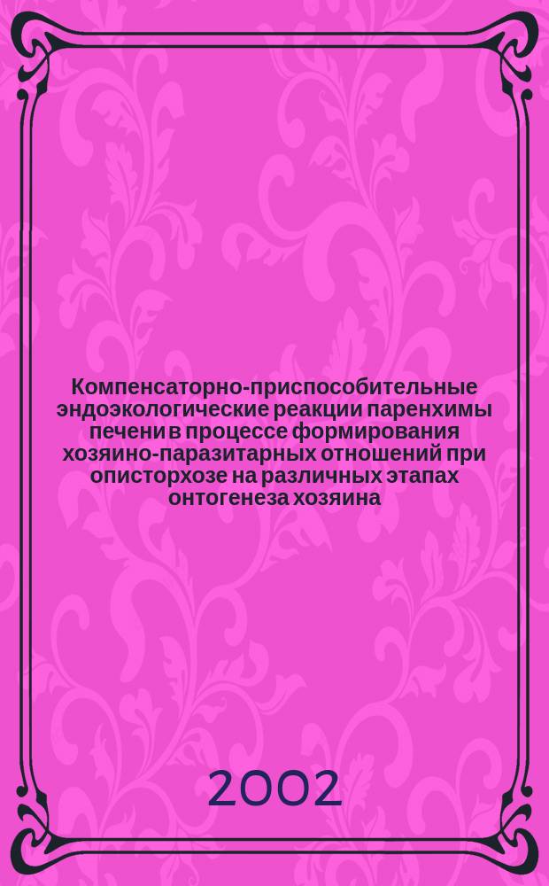 Компенсаторно-приспособительные эндоэкологические реакции паренхимы печени в процессе формирования хозяино-паразитарных отношений при описторхозе на различных этапах онтогенеза хозяина : Автореф. дис. на соиск. учен. степ. к.б.н. : Спец. 03.00.16