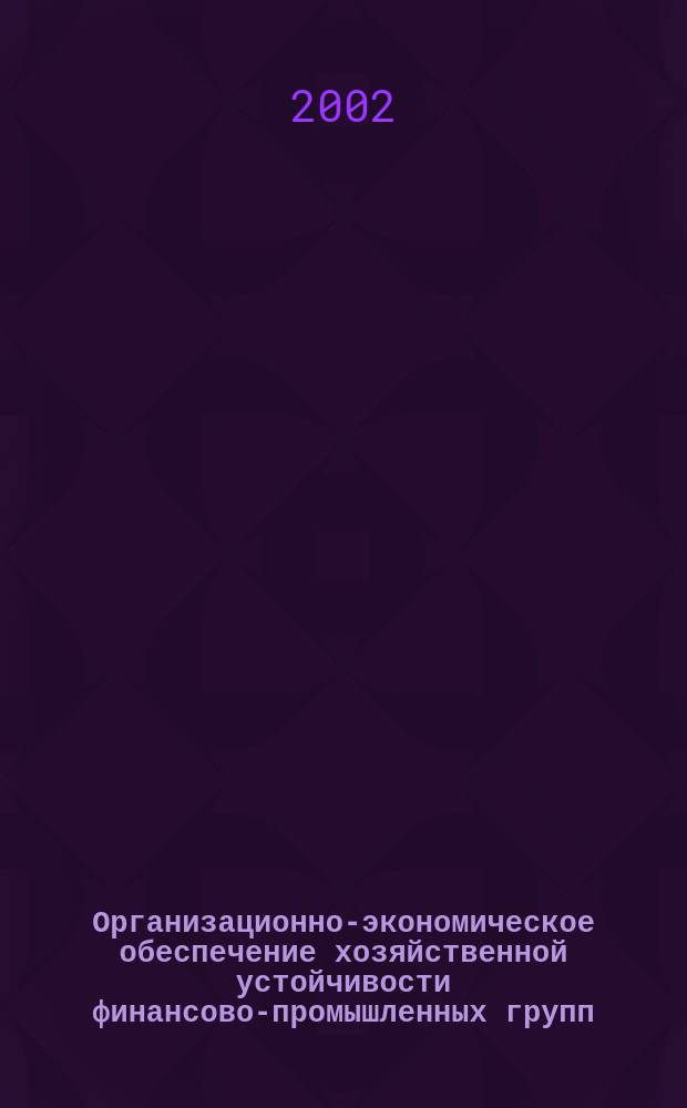 Организационно-экономическое обеспечение хозяйственной устойчивости финансово-промышленных групп : Автореф. дис. на соиск. учен. степ. к.э.н. : Спец. 08.00.05