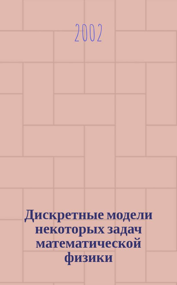 Дискретные модели некоторых задач математической физики : Автореф. дис. на соиск. учен. степ. д.ф.-м.н. : Спец. 01.01.02