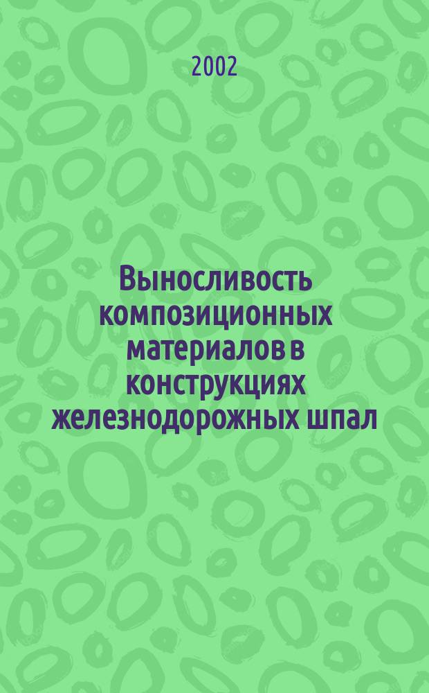 Выносливость композиционных материалов в конструкциях железнодорожных шпал : Монография