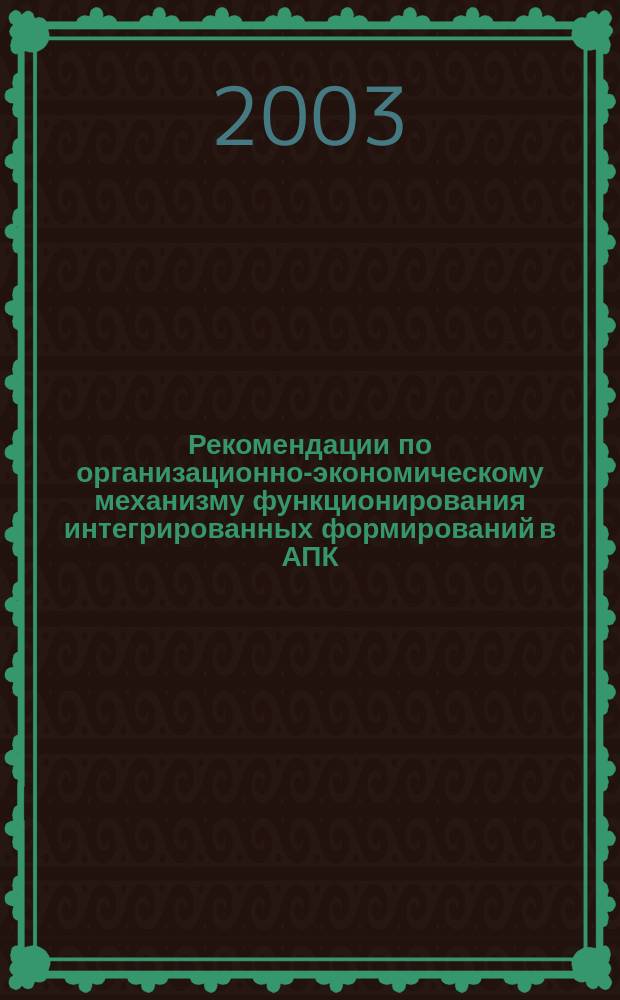 Рекомендации по организационно-экономическому механизму функционирования интегрированных формирований в АПК