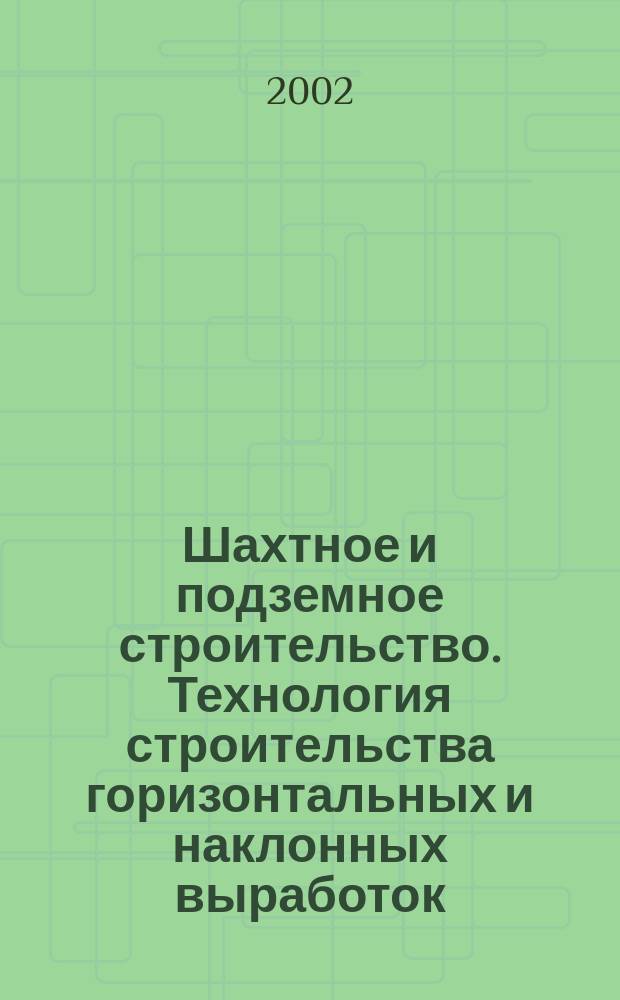 Шахтное и подземное строительство. Технология строительства горизонтальных и наклонных выработок : Учеб. пособие для студентов вузов, обучающихся по специальности "Шахт. и подзем. стр-во" направления подгот. дипломир. специалистов "Горное дело"