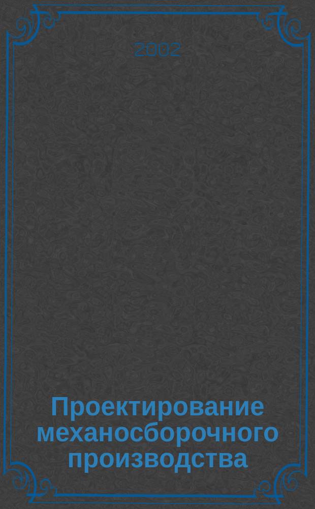 Проектирование механосборочного производства : Учеб. пособие