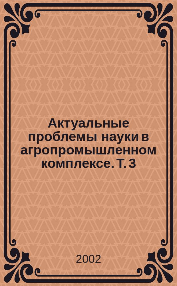 Актуальные проблемы науки в агропромышленном комплексе. Т. 3