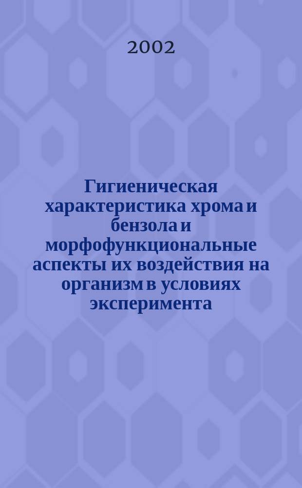 Гигиеническая характеристика хрома и бензола и морфофункциональные аспекты их воздействия на организм в условиях эксперимента : Автореф. дис. на соиск. учен. степ. к.м.н. : Спец. 14.00.07 : Спец. 03.00.25