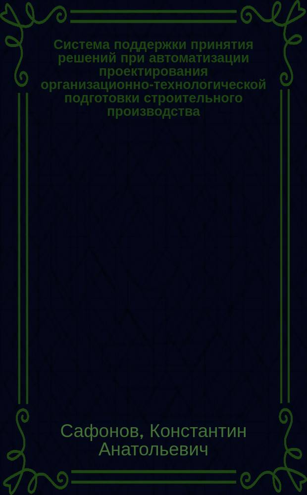 Система поддержки принятия решений при автоматизации проектирования организационно-технологической подготовки строительного производства : Автореф. дис. на соиск. учен. степ. к.т.н. : Спец. 05.13.12