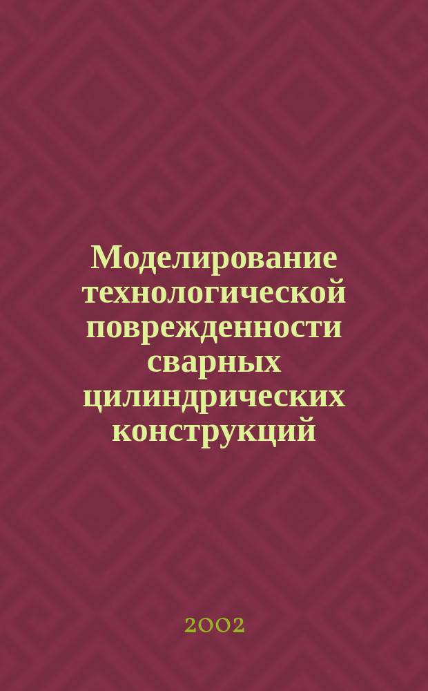 Моделирование технологической поврежденности сварных цилиндрических конструкций : Автореф. дис. на соиск. учен. степ. к.т.н. : Спец. 05.03.06