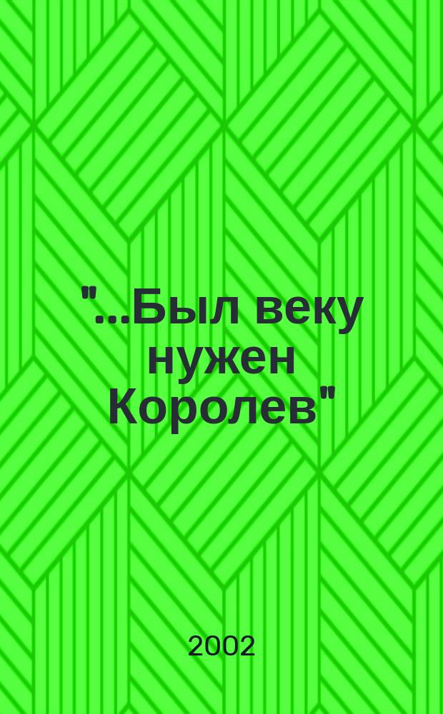 "...Был веку нужен Королев" : По страницам арх. Мемор. дома-музея акад. С. П. Королева : Сб. : К 100-летию со дня рождения С. П. Королева