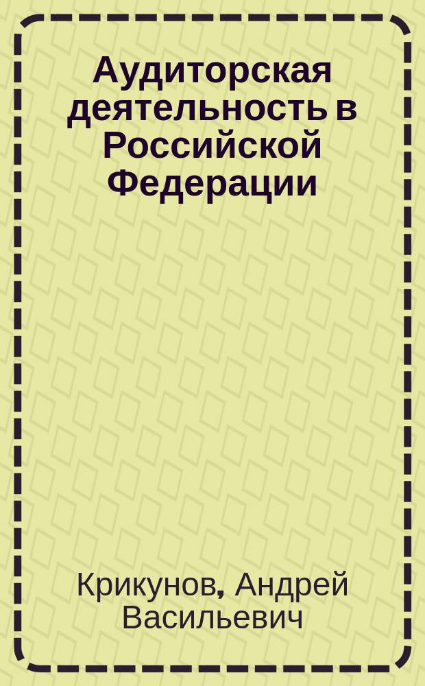Аудиторская деятельность в Российской Федерации: законодательная и нормативная база, аттестация, лицензирование, отчетность и контроль качества : (Учеб. пособие) : Для студентов вузов, обучающихся по специальностям 351000 "Антикризис. упр.", 061700 "Статистика", а также др. экон. специальностям