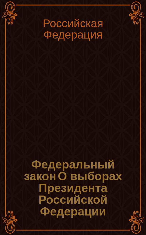 Федеральный закон О выборах Президента Российской Федерации : Принят Гос. Думой 24 дек. 2002 г. : Одобр. Советом Федерации 27 дек. 2002 г.